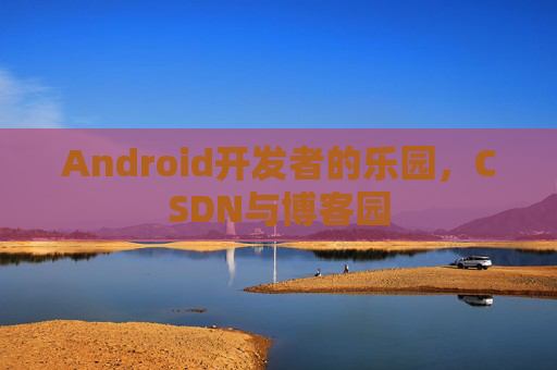 Android开发者的乐园，CSDN与博客园