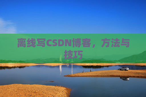 离线写CSDN博客，方法与技巧